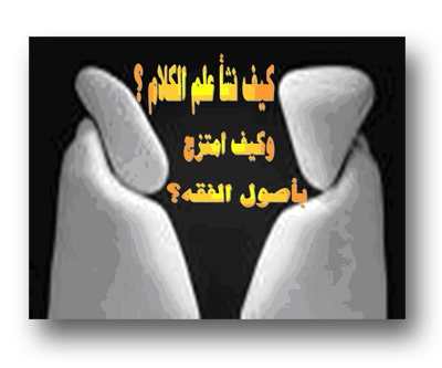 3) كيف نشأة علم الكلام وامتزج بأصول الفقه؟